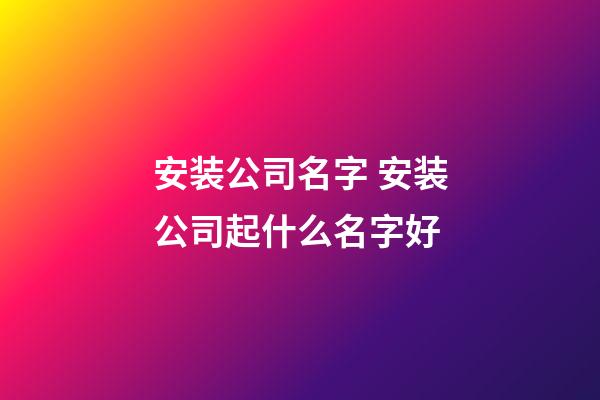 安装公司名字 安装公司起什么名字好-第1张-公司起名-玄机派